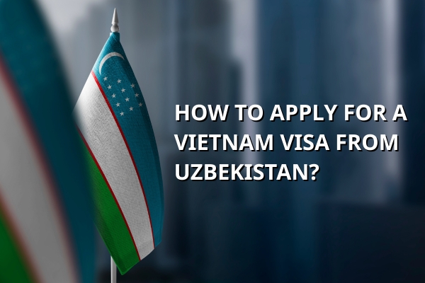 Quick Guide to Vietnam Visa for Uzbekistan Citizens